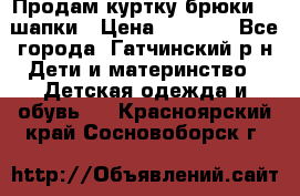 Продам куртку брюки  2 шапки › Цена ­ 3 000 - Все города, Гатчинский р-н Дети и материнство » Детская одежда и обувь   . Красноярский край,Сосновоборск г.
